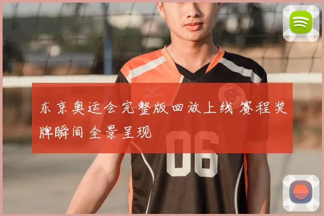 东京奥运会完整版回放上线 赛程奖牌瞬间全景呈现