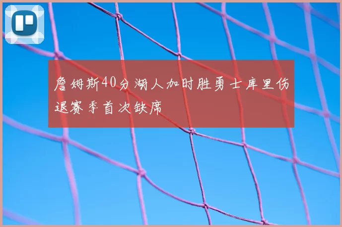 詹姆斯40分湖人加时胜勇士库里伤退赛季首次缺席