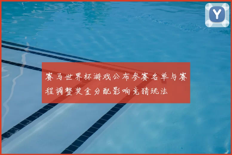 赛马世界杯游戏公布参赛名单与赛程调整奖金分配影响竞猜玩法