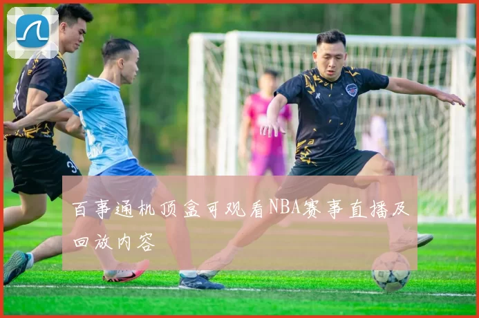 百事通机顶盒可观看NBA赛事直播及回放内容
