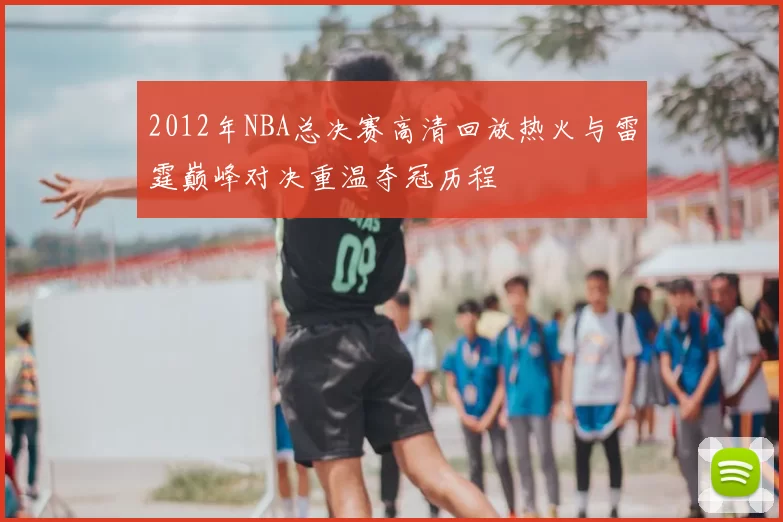 2012年NBA总决赛高清回放热火与雷霆巅峰对决重温夺冠历程