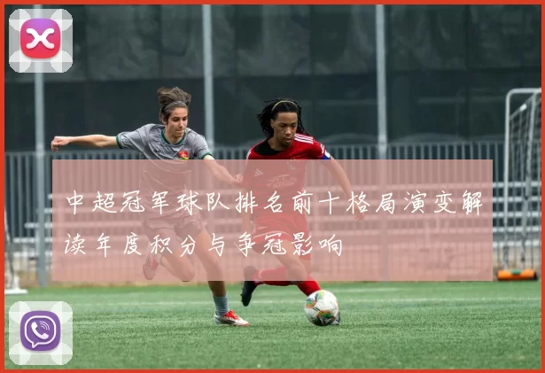 中超冠军球队排名前十格局演变解读年度积分与争冠影响