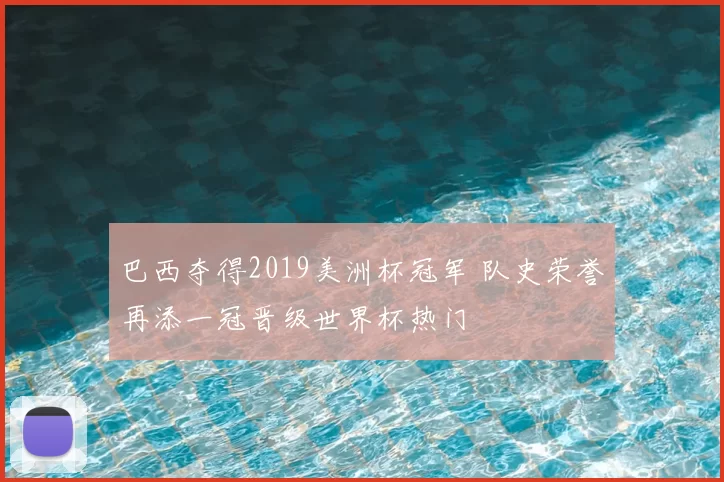 巴西夺得2019美洲杯冠军 队史荣誉再添一冠晋级世界杯热门