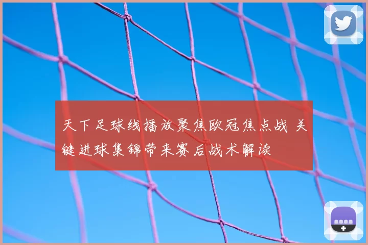 天下足球线播放聚焦欧冠焦点战 关键进球集锦带来赛后战术解读