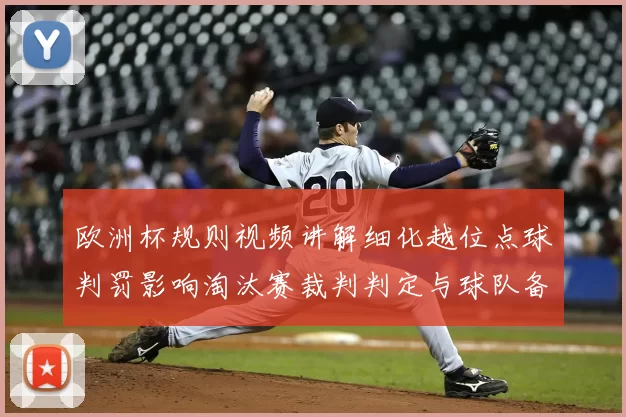欧洲杯规则视频讲解细化越位点球判罚影响淘汰赛裁判判定与球队备战策略