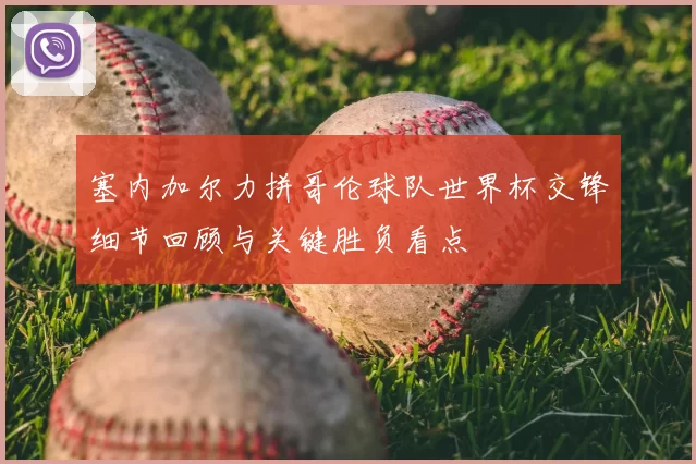 塞内加尔力拼哥伦球队世界杯交锋细节回顾与关键胜负看点