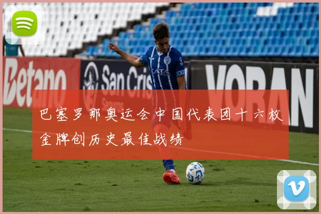 巴塞罗那奥运会中国代表团十六枚金牌创历史最佳战绩