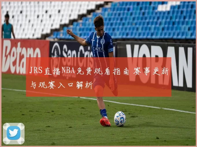 JRS直播NBA免费观看指南 赛事更新与观赛入口解析