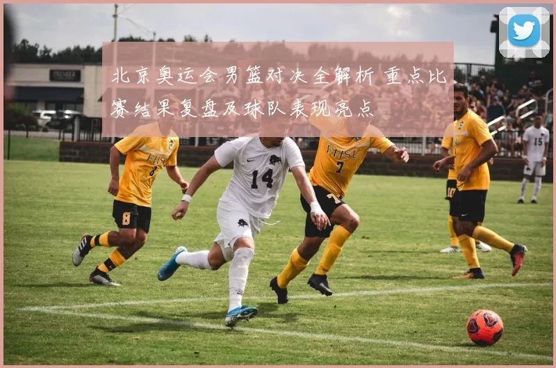 北京奥运会男篮对决全解析 重点比赛结果复盘及球队表现亮点