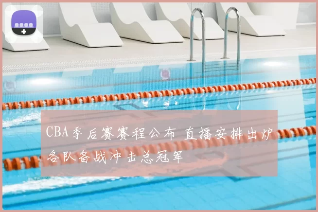 CBA季后赛赛程公布 直播安排出炉各队备战冲击总冠军