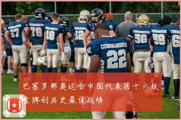 巴塞罗那奥运会中国代表团十六枚金牌创历史最佳战绩