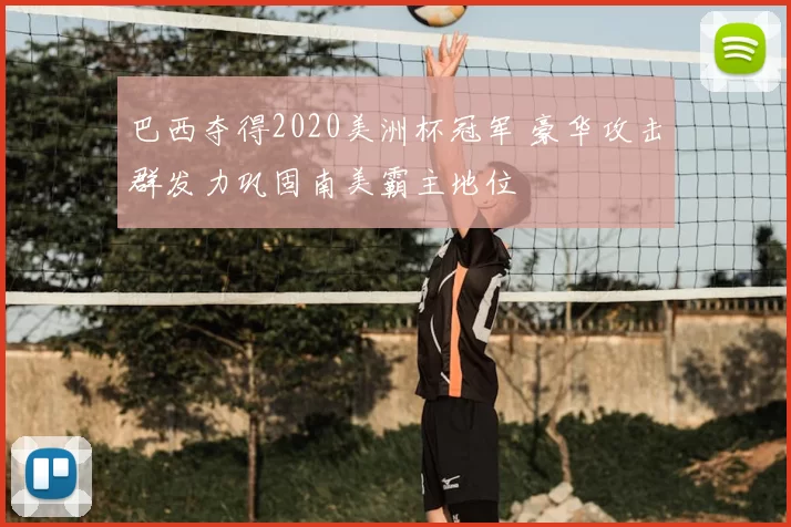 巴西夺得2020美洲杯冠军 豪华攻击群发力巩固南美霸主地位