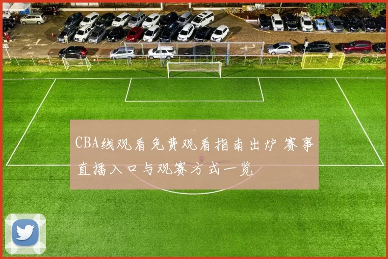 CBA线观看免费观看指南出炉 赛事直播入口与观赛方式一览