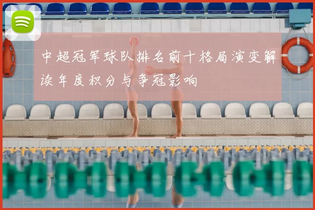 中超冠军球队排名前十格局演变解读年度积分与争冠影响