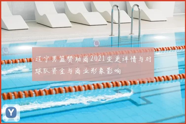 辽宁男篮赞助商2021变更详情与对球队资金与商业形象影响