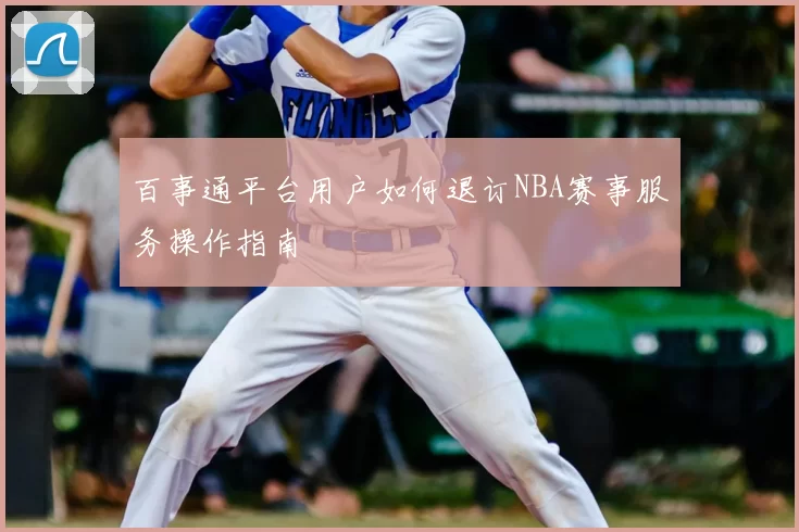 百事通平台用户如何退订NBA赛事服务操作指南