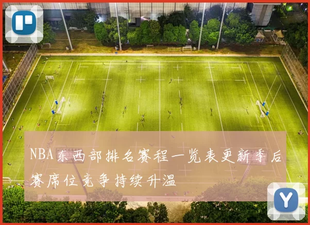 NBA东西部排名赛程一览表更新季后赛席位竞争持续升温