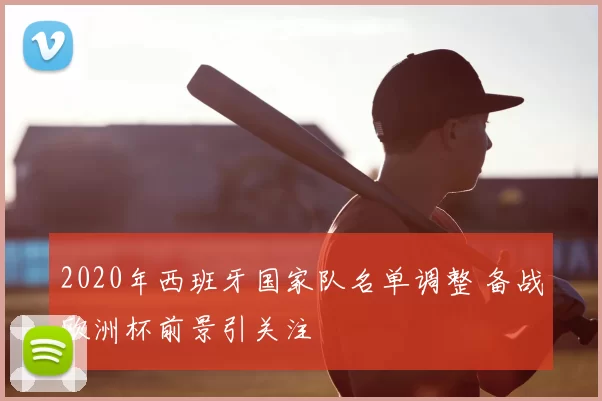 2020年西班牙国家队名单调整 备战欧洲杯前景引关注