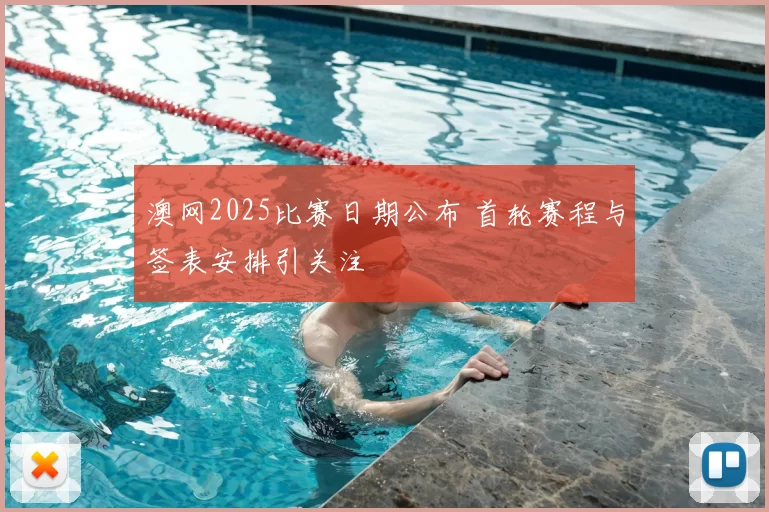 澳网2025比赛日期公布 首轮赛程与签表安排引关注