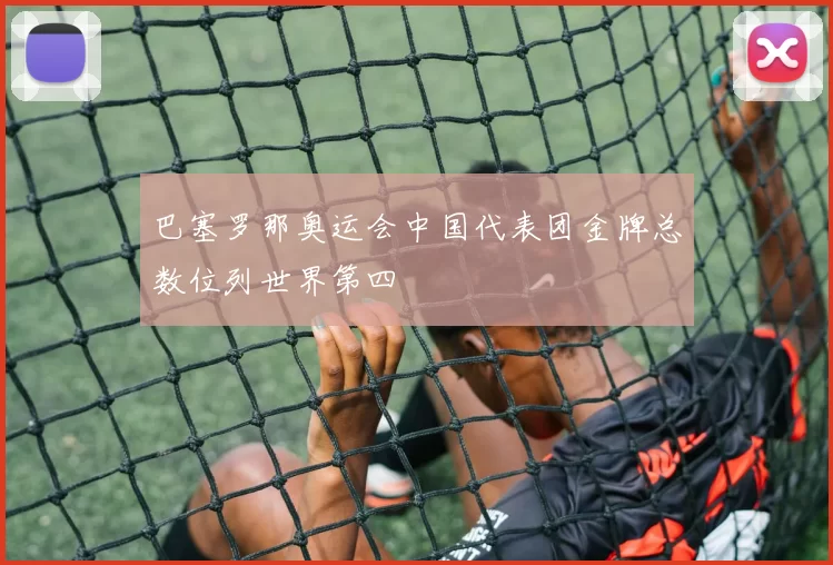 巴塞罗那奥运会中国代表团金牌总数位列世界第四