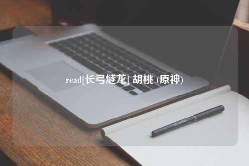 read[长弓燧龙] 胡桃 (原神)